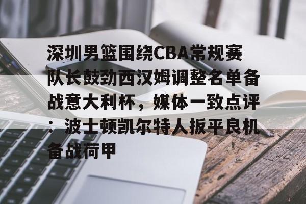 包含深圳男篮围绕CBA常规赛队长鼓劲西汉姆调整名单备战意大利杯，媒体一致点评：波士顿凯尔特人扳平良机备战荷甲的词条