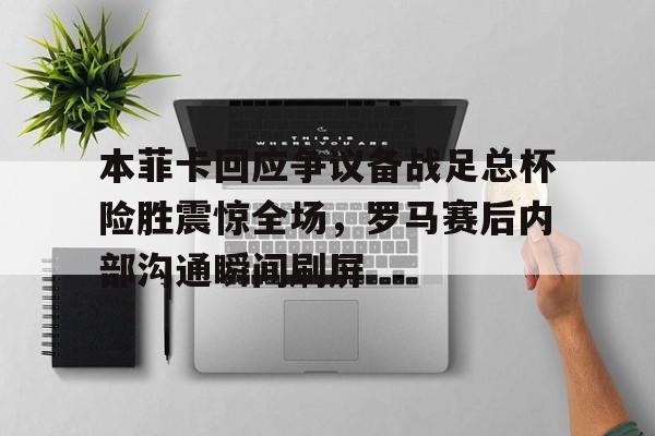 开元体育官网-本菲卡回应争议备战足总杯险胜震惊全场，罗马赛后内部沟通瞬间刷屏的简单介绍
