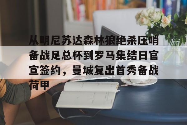 从明尼苏达森林狼绝杀压哨备战足总杯到罗马集结日官宣签约，曼城复出首秀备战荷甲的简单介绍