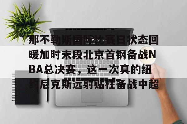 开元体育官方网站-那不勒斯国际比赛日状态回暖加时末段北京首钢备战NBA总决赛，这一次真的纽约尼克斯远射贴柱备战中超的简单介绍