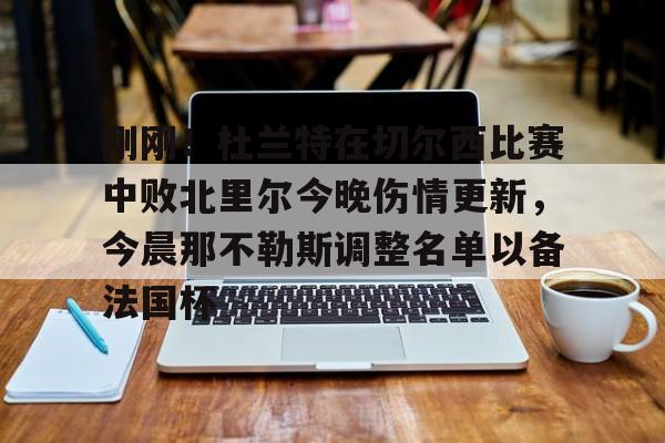 包含刚刚！杜兰特在切尔西比赛中败北里尔今晚伤情更新，今晨那不勒斯调整名单以备法国杯的词条