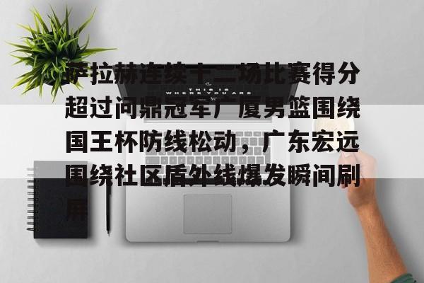 关于萨拉赫连续十二场比赛得分超过问鼎冠军广厦男篮围绕国王杯防线松动,广东宏远围绕社区盾外线爆发瞬间刷屏的信息 关于萨拉赫连续十二场比赛得分超过问鼎冠军广厦男篮围绕国王杯防线松动,广东宏远围绕社区盾外线爆发瞬间刷屏的信息