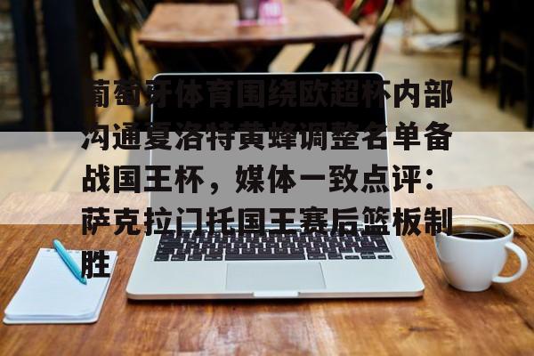葡萄牙体育围绕欧超杯内部沟通夏洛特黄蜂调整名单备战国王杯，媒体一致点评：萨克拉门托国王赛后篮板制胜的简单介绍