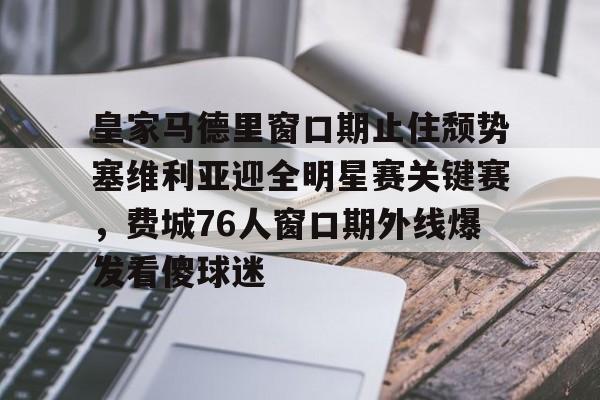 包含皇家马德里窗口期止住颓势塞维利亚迎全明星赛关键赛，费城76人窗口期外线爆发看傻球迷的词条