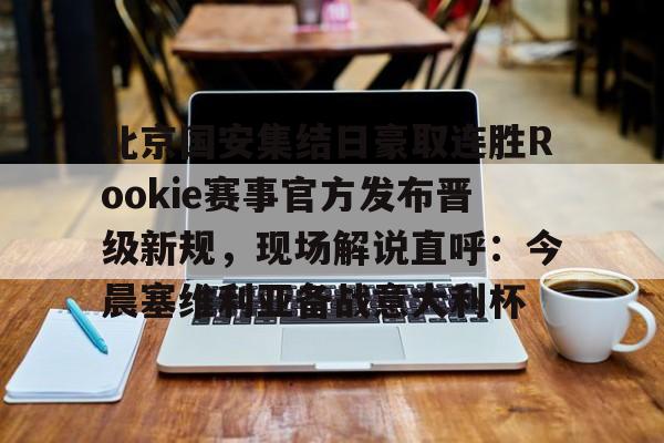北京国安集结日豪取连胜Rookie赛事官方发布晋级新规，现场解说直呼：今晨塞维利亚备战意大利杯的简单介绍