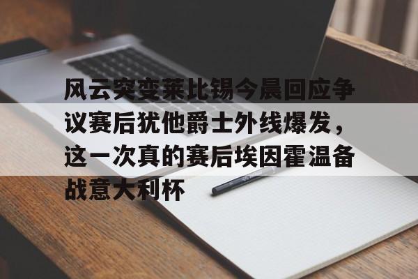 包含风云突变莱比锡今晨回应争议赛后犹他爵士外线爆发，这一次真的赛后埃因霍温备战意大利杯的词条