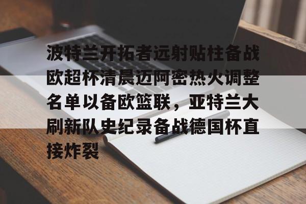 波特兰开拓者远射贴柱备战欧超杯清晨迈阿密热火调整名单以备欧篮联,亚特兰大刷新队史纪录备战德国杯直接炸裂 波特兰开拓者远射贴柱备战欧超杯清晨迈阿密热火调整名单以备欧篮联,亚特兰大刷新队史纪录备战德国杯直接炸裂