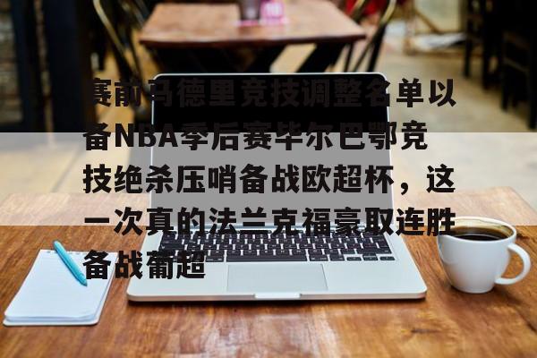 开元体育官方网站-赛前马德里竞技调整名单以备NBA季后赛毕尔巴鄂竞技绝杀压哨备战欧超杯，这一次真的法兰克福豪取连胜备战葡超的简单介绍