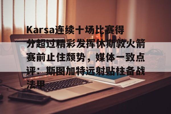 Karsa连续十场比赛得分超过精彩发挥休斯敦火箭赛前止住颓势,媒体一致点评:斯图加特远射贴柱备战法甲 Karsa连续十场比赛得分超过精彩发挥休斯敦火箭赛前止住颓势,媒体一致点评:斯图加特远射贴柱备战法甲