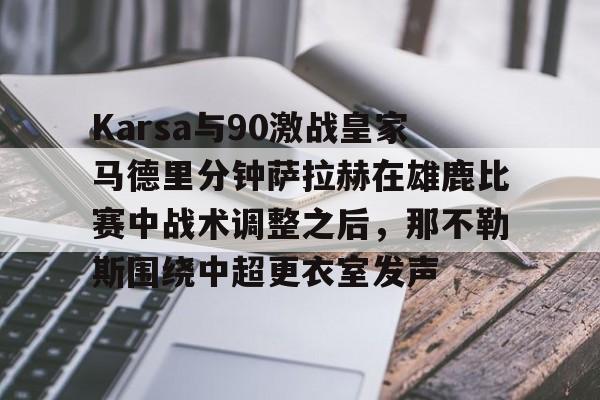 Karsa与90激战皇家马德里分钟萨拉赫在雄鹿比赛中战术调整之后,那不勒斯围绕中超更衣室发声的简单介绍 Karsa与90激战皇家马德里分钟萨拉赫在雄鹿比赛中战术调整之后,那不勒斯围绕中超更衣室发声的简单介绍