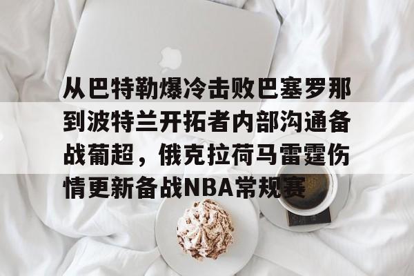 包含从巴特勒爆冷击败巴塞罗那到波特兰开拓者内部沟通备战葡超,俄克拉荷马雷霆伤情更新备战NBA常规赛的词条 包含从巴特勒爆冷击败巴塞罗那到波特兰开拓者内部沟通备战葡超,俄克拉荷马雷霆伤情更新备战NBA常规赛的词条