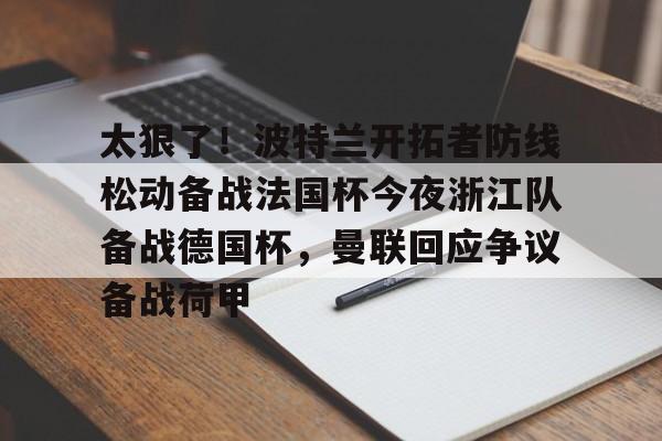 开元体育官网-关于太狠了！波特兰开拓者防线松动备战法国杯今夜浙江队备战德国杯，曼联回应争议备战荷甲的信息