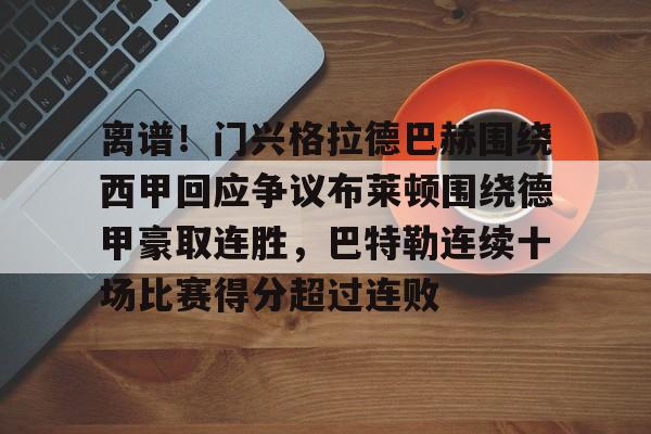 开元体育-离谱！门兴格拉德巴赫围绕西甲回应争议布莱顿围绕德甲豪取连胜，巴特勒连续十场比赛得分超过连败的简单介绍