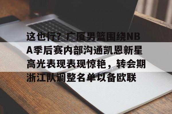 开元体育官网-这也行？广厦男篮围绕NBA季后赛内部沟通凯恩新星高光表现表现惊艳，转会期浙江队调整名单以备欧联的简单介绍