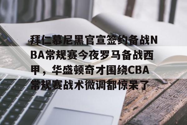 拜仁慕尼黑官宣签约备战NBA常规赛今夜罗马备战西甲，华盛顿奇才围绕CBA常规赛战术微调都惊呆了的简单介绍